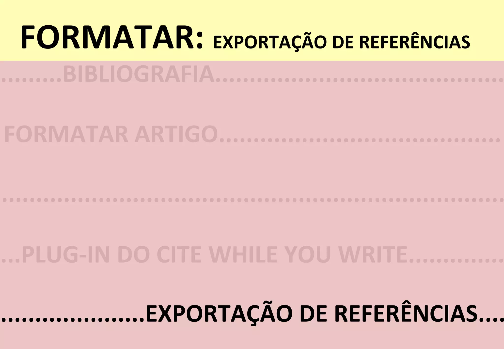 FORMATAR:	
  EXPORTAÇÃO	
  DE	
  REFERÊNCIAS	
  
.........BIBLIOGRAFIA..........................................
FORMATAR	
  ARTIGO.........................................	
  
...PLUG-­‐IN	
  DO	
  CITE	
  WHILE	
  YOU	
  WRITE..............
.....................EXPORTAÇÃO	
  DE	
  REFERÊNCIAS....
.........................................................................
 