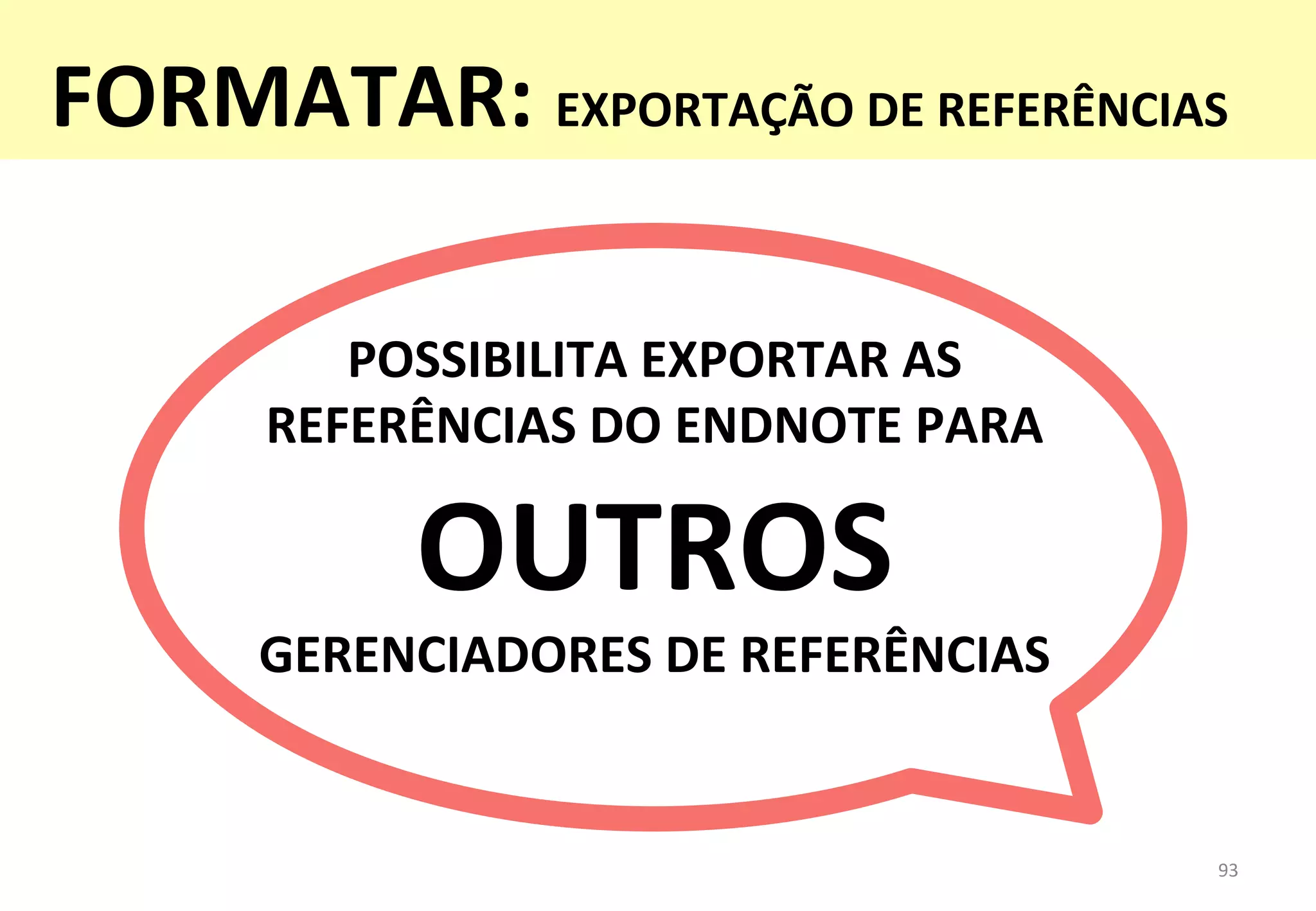 93	
  
POSSIBILITA	
  EXPORTAR	
  AS	
  
REFERÊNCIAS	
  DO	
  ENDNOTE	
  PARA	
  
OUTROS	
  	
  
GERENCIADORES	
  DE	
  REFERÊNCIAS	
  
FORMATAR:	
  EXPORTAÇÃO	
  DE	
  REFERÊNCIAS	
  
 