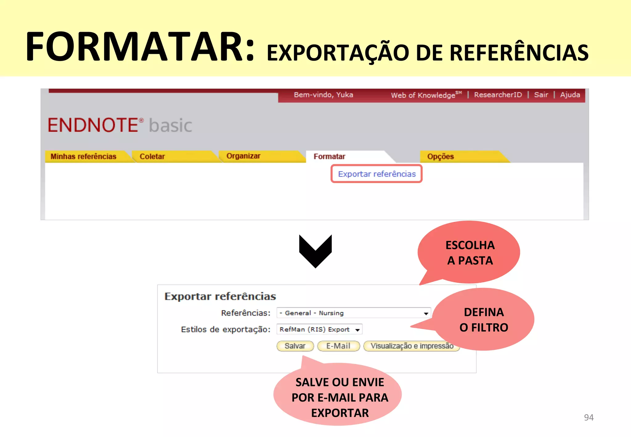 ESCOLHA	
  	
  
A	
  PASTA	
  
DEFINA	
  	
  
O	
  FILTRO	
  
SALVE	
  OU	
  ENVIE	
  	
  
POR	
  E-­‐MAIL	
  PARA	
  
EXPORTAR	
   94	
  
FORMATAR:	
  EXPORTAÇÃO	
  DE	
  REFERÊNCIAS	
  
 