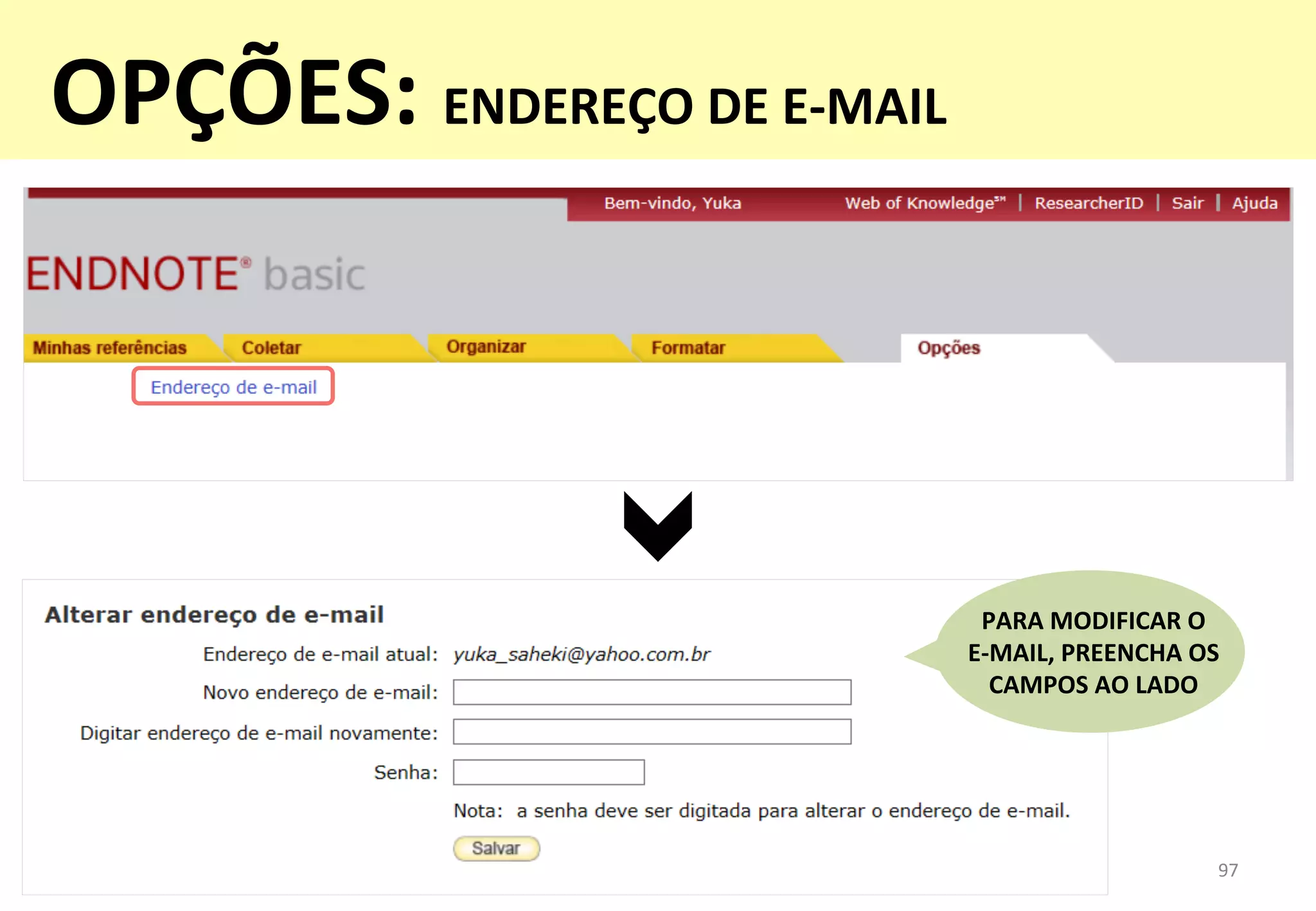 97	
  
PARA	
  MODIFICAR	
  O	
  	
  
E-­‐MAIL,	
  PREENCHA	
  OS	
  
CAMPOS	
  AO	
  LADO	
  
OPÇÕES:	
  ENDEREÇO	
  DE	
  E-­‐MAIL	
  
 