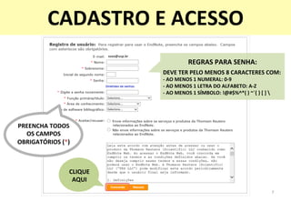 xxxx@usp.br	
  
REGRAS	
  PARA	
  SENHA:	
  	
  
DEVE	
  TER	
  PELO	
  MENOS	
  8	
  CARACTERES	
  COM:	
  
-­‐	
  AO	
  MENOS	
  1	
  NUMERAL:	
  0-­‐9	
  
-­‐	
  AO	
  MENOS	
  1	
  LETRA	
  DO	
  ALFABETO:	
  A-­‐Z	
  
-­‐	
  AO	
  MENOS	
  1	
  SÍMBOLO:	
  !@#$%^*(	
  )	
  ~`{	
  }	
  [	
  ]	
  	
  
PREENCHA	
  TODOS	
  	
  
OS	
  CAMPOS	
  
OBRIGATÓRIOS	
  (*)	
  
7	
  
CADASTRO	
  E	
  ACESSO	
  
CLIQUE	
  	
  
AQUI	
  
 