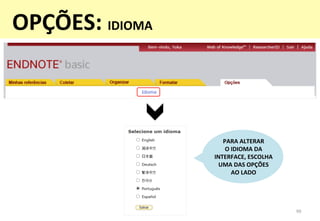 99	
  
PARA	
  ALTERAR	
  	
  
O	
  IDIOMA	
  DA	
  
INTERFACE,	
  ESCOLHA	
  
UMA	
  DAS	
  OPÇÕES	
  	
  
AO	
  LADO	
  
OPÇÕES:	
  IDIOMA	
  
 