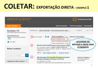 25	
  
SELECIONE	
  OS	
  	
  
ARTIGOS	
  E	
  ENVIE	
  PARA	
  
O	
  ENDNOTE	
  
COLETAR:	
  EXPORTAÇÃO	
  DIRETA	
  –	
 ...