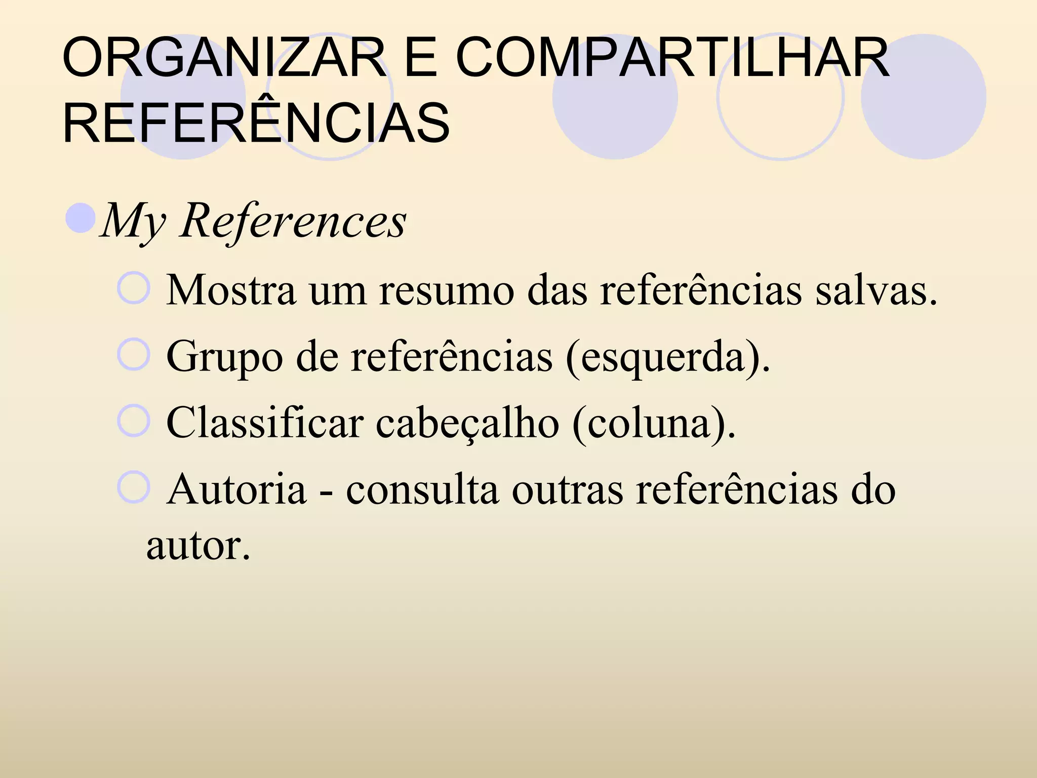ORGANIZAR E COMPARTILHAR
REFERÊNCIAS
 My References
   Mostra um resumo das referências salvas.
   Grupo de referências (esquerda).
   Classificar cabeçalho (coluna).
   Autoria - consulta outras referências do
  autor.
 