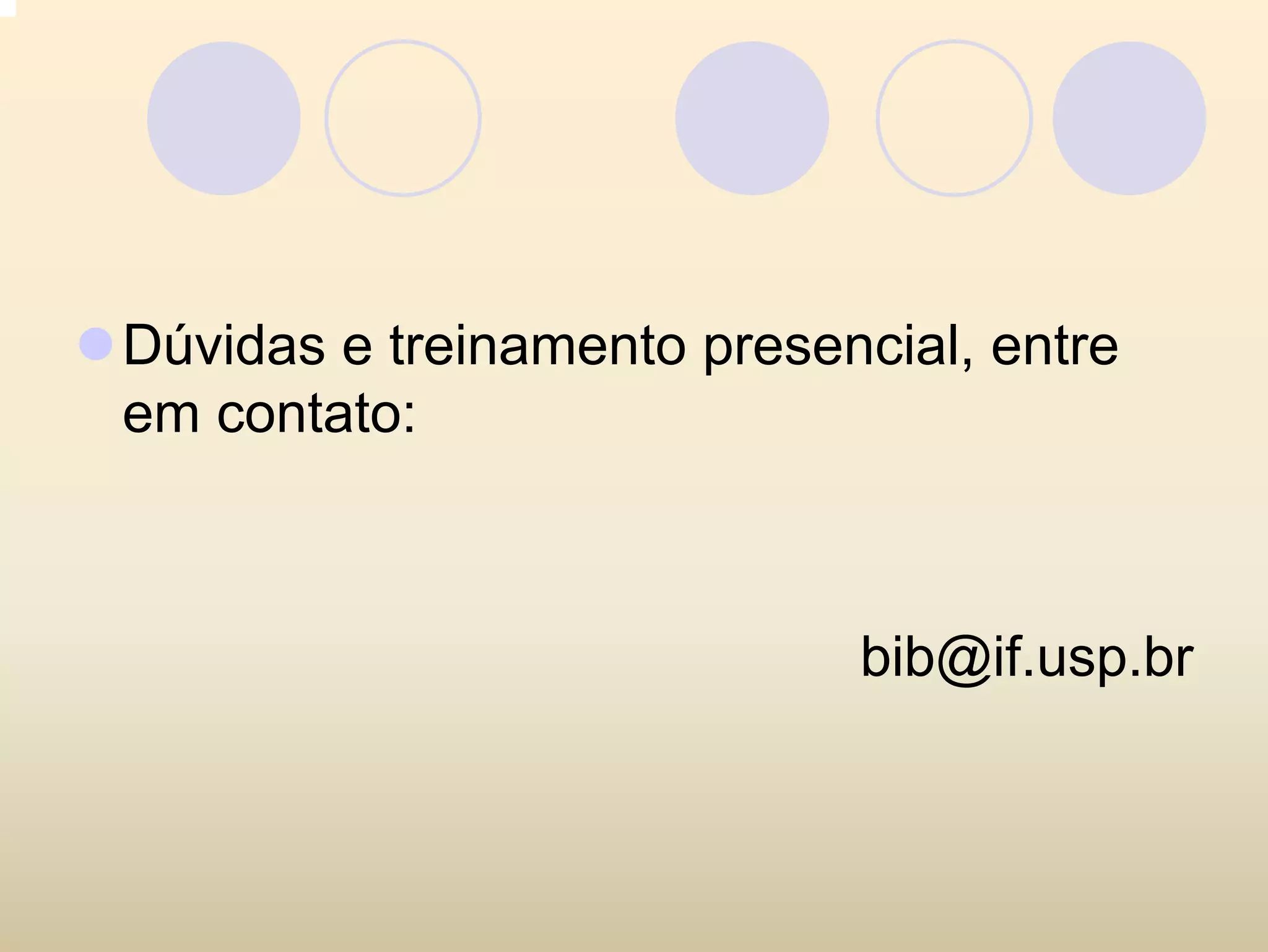 Dúvidas e treinamento presencial, entre
em contato:



                            bib@if.usp.br
 