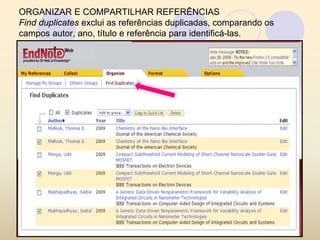 ORGANIZAR E COMPARTILHAR REFERÊNCIAS
Find duplicates exclui as referências duplicadas, comparando os
campos autor, ano, título e referência para identificá-las.
 