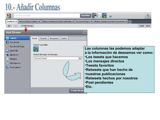10.- Añadir Columnas Las columnas las podemos adaptar a la información de deseamos ver como: Los tweets que hacemos Los mensajes directos Tweets favoritos Retweets que han hecho de  nuestras publicaciones Retweets hechos por nosotros Post pendientes Etc. 