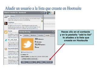 Añadir un usuario a la lista que creaste en Hootsuite Haces clic en el contacto y en la pestaña “add to list” lo añades a la lista que creaste en Hootsuite 