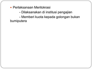  Perlaksanaan Meritokrasi
- Dilaksanakan di institusi pengajian
- Memberi kuota kepada golongan bukan
bumiputera
 