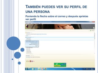 TAMBIÉN PUEDES VER SU PERFIL DE
UNA PERSONA
Poniendo la flecha sobre el correo y después aprietas
ver perfil
 
