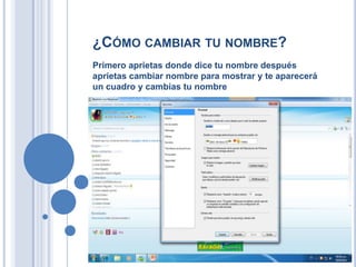 ¿CÓMO CAMBIAR TU NOMBRE?
Primero aprietas donde dice tu nombre después
aprietas cambiar nombre para mostrar y te aparecerá
un cuadro y cambias tu nombre
 