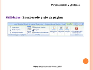 Utilidades: Encabezado y pie de página
Versión: Microsoft Word 2007
Personalización y Utilidades
 