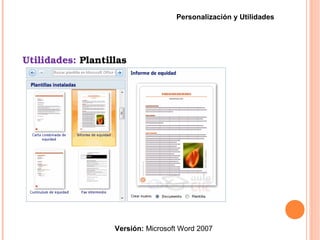 Utilidades: Plantillas
Versión: Microsoft Word 2007
Personalización y Utilidades
 