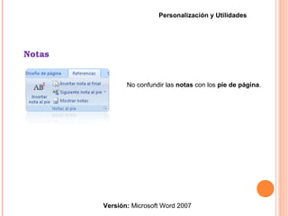 Notas
Versión: Microsoft Word 2007
Personalización y Utilidades
No confundir las notas con los pie de página.
 