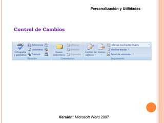Control de Cambios
Versión: Microsoft Word 2007
Personalización y Utilidades
 