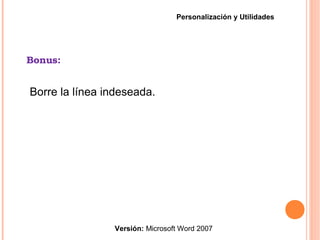 Bonus:
Versión: Microsoft Word 2007
Personalización y Utilidades
Borre la línea indeseada.
 