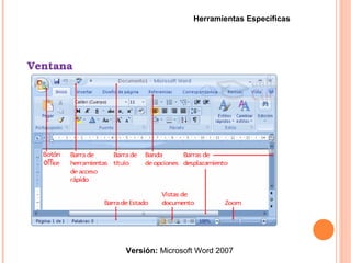 Ventana
Versión: Microsoft Word 2007
Herramientas Específicas
 