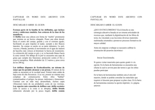 CAPTURAR EN            WORD      ESTE      ARCHIVO       CON      CAPTURAR EN           WORD       ESTE      ARCHIVO         CON
PANTALLAS                                                         PANTALLAS

DESCARGAR O ABRIR EL GUION                                        DESCARGAR O ABRIR EL GUION

Forman parte de la familia de los delfínidos, que incluye           ¿QUE ES ENCLOMEDIA? Enciclomedia es una
orcas y calderones también. Son cetáceos de la clase de los         estrategia educativa basada en un sistema articulador de
mamíferos.                                                          recursos que, mediante la digitalización de los libros de
El Delfín tiene una cabeza con forma de “melón” prominente
                                                                    texto, ha vinculado a sus lecciones diversos materiales
que termina en un hocico alargado. Posee una aleta dorsal,
hacia el centro del cuerpo, grande y con el extremo agudo,          multimedia orientados a promover procesos formativos de
facilitando un gran impulso al nadar, sumado a dos flancos          mayor calidad.
laterales. Su cuerpo es ancho en su parte delantera. La piel,
viscosa y blanda, permite el movimiento en el agua de manera        Antes de empezar a trabajar es necesario calibrar la
de hacerlos más veloces al disminuir la fuerza de rozamiento.       orientación del pizarrón electrónico
La coloración del cuerpo es gris y se va haciendo blanco hacia
la zona ventral. Por debajo de la piel se encuentra una capa de
grasa que cumple dos funciones: protección contra el frío y             Iniciar Enciclomedia.
reserva energética. Mide alrededor de 2-3 metros y pesa cerca
de los 200 kg.                                                      Si quiere visitar materiales para quinto grado ir a la
                                                                    opción. En la barra de herramientas se encuentra una
Los delfines disponen de Ecolocalización, un sistema de             silueta la cual te servirá para dar turnos a que los niños
sonar que les permite alcanzar a sus presas. El emisor de las       puedan participar
ondas se encuentra en la cavidad nasal. Emiten tanto ondas de
baja como de alta frecuencia. A su vez, poseen un sistema muy       En la barra de herramientas también esta el sitio del
complejo de comunicación. Entre ellos "hablan"                      maestro, donde se podrán consultar los materiales que
comunicandose el peligro, las presas, malestares y bienestares.
                                                                    requiere el docente para preparar su plan clase. En la barra
Cuentan con un oído muy desarrollado, incluso capta
vibraciones tanto de sus predadores como de sus víctimas.           de herramientas tenemos la opción imprimir, ir a página
Las especies más conocidas de delfines son: delfín oceánico         anterior.
(sólo se acerca a la costa si es abrupta), delfín listado
(altamente afectado por la pesca ilegal), delfín común
 