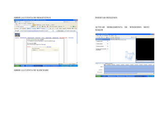ABRIR LA CUENTA DE IMAGEVENUE   INSERTAR IMÁGENES



                                ACTIVAR   HERRAMIENTA   DE   WINDOSWS   MOVI
                                MAKER




ABRIR LA CUENTA DE SLIDCHARE
 
