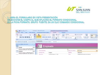 1.- Abra el formulario en vista presentación.Seleccione el campo al que aplicara el formato condicional.  En la Ficha Formato, Grupo  Fuente, da un clic comando Condicional. 