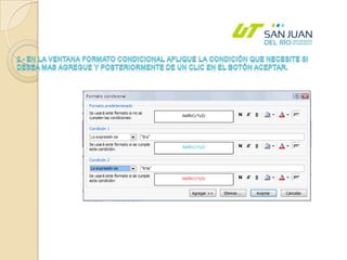 2.- En la ventana Formato condicional aplique la condición que necesite si desea mas agregue y posteriormente de un clic en el botón aceptar.