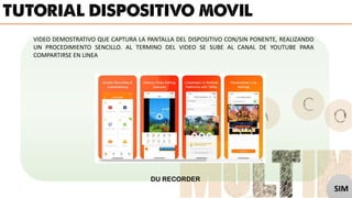 VIDEO DEMOSTRATIVO QUE CAPTURA LA PANTALLA DEL DISPOSITIVO CON/SIN PONENTE, REALIZANDO
UN PROCEDIMIENTO SENCILLO. AL TERMINO DEL VIDEO SE SUBE AL CANAL DE YOUTUBE PARA
COMPARTIRSE EN LINEA
DU RECORDER
SIM
 