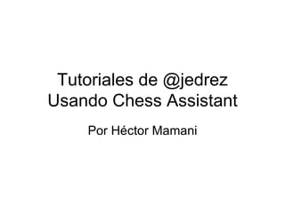 Tutoriales de @jedrez Usando Chess Assistant Por Héctor Mamani 