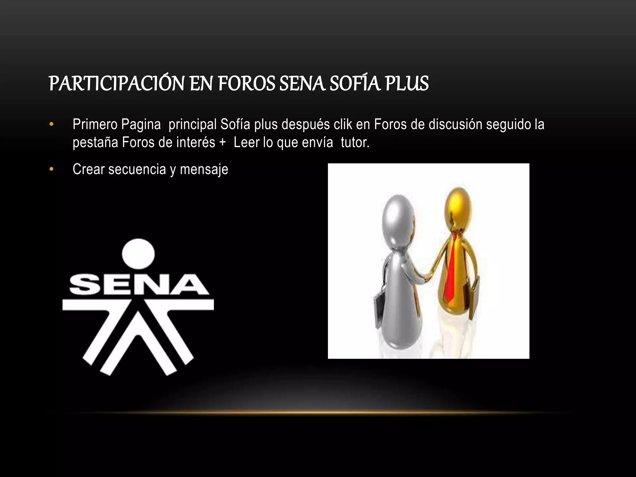 PARTICIPACIÓN EN FOROS SENA SOFÍA PLUS
• Primero Pagina principal Sofía plus después clik en Foros de discusión seguido la
pestaña Foros de interés + Leer lo que envía tutor.
• Crear secuencia y mensaje
 