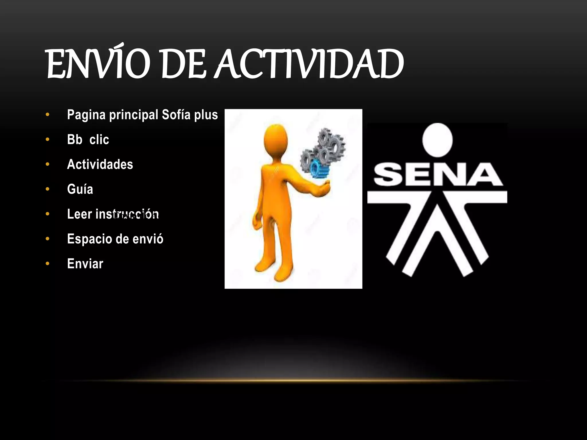 ENVÍO DE ACTIVIDAD
• Pagina principal Sofía plus
• Bb clic
• Actividades
• Guía
• Leer instrucción
• Espacio de envió
• Enviar
Envío de Actividad
 