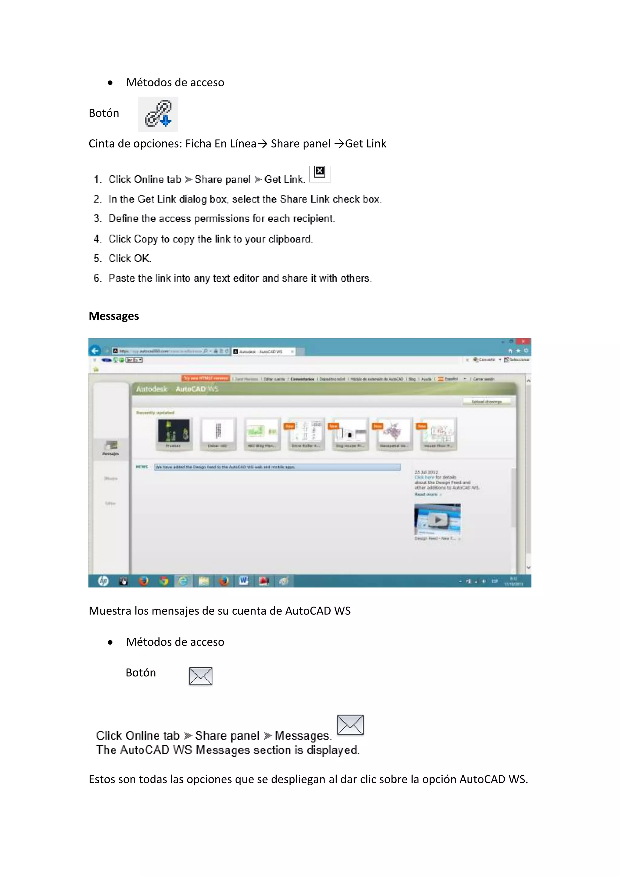Métodos de acceso
Botón
Cinta de opciones: Ficha En Línea→ Share panel →Get Link

Messages

Muestra los mensajes de su cuenta de AutoCAD WS
Métodos de acceso
Botón

Estos son todas las opciones que se despliegan al dar clic sobre la opción AutoCAD WS.

 