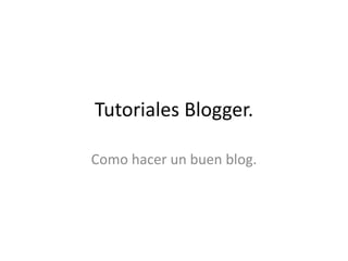 Tutoriales Blogger.
Como hacer un buen blog.

 