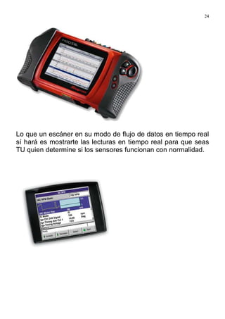 24
Lo que un escáner en su modo de flujo de datos en tiempo real
sí hará es mostrarte las lecturas en tiempo real para que seas
TU quien determine si los sensores funcionan con normalidad.
 