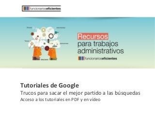 Tutoriales de Google
Trucos para sacar el mejor partido a las búsquedas
Acceso a los tutoriales en PDF y en vídeo
 