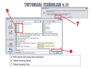 5. Pilih lokasi fail yang akan diimport. 6. Tekan butang Open. 7. Tekan butang Yes. TUTORIAL ESEKOLAH v.11 5 6 7 