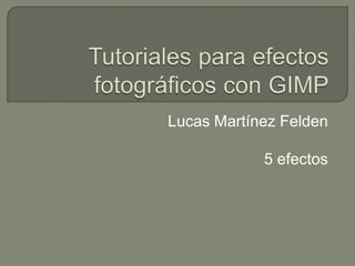 Tutoriales para efectos fotográficos con GIMP Lucas Martínez Felden 5 efectos 
