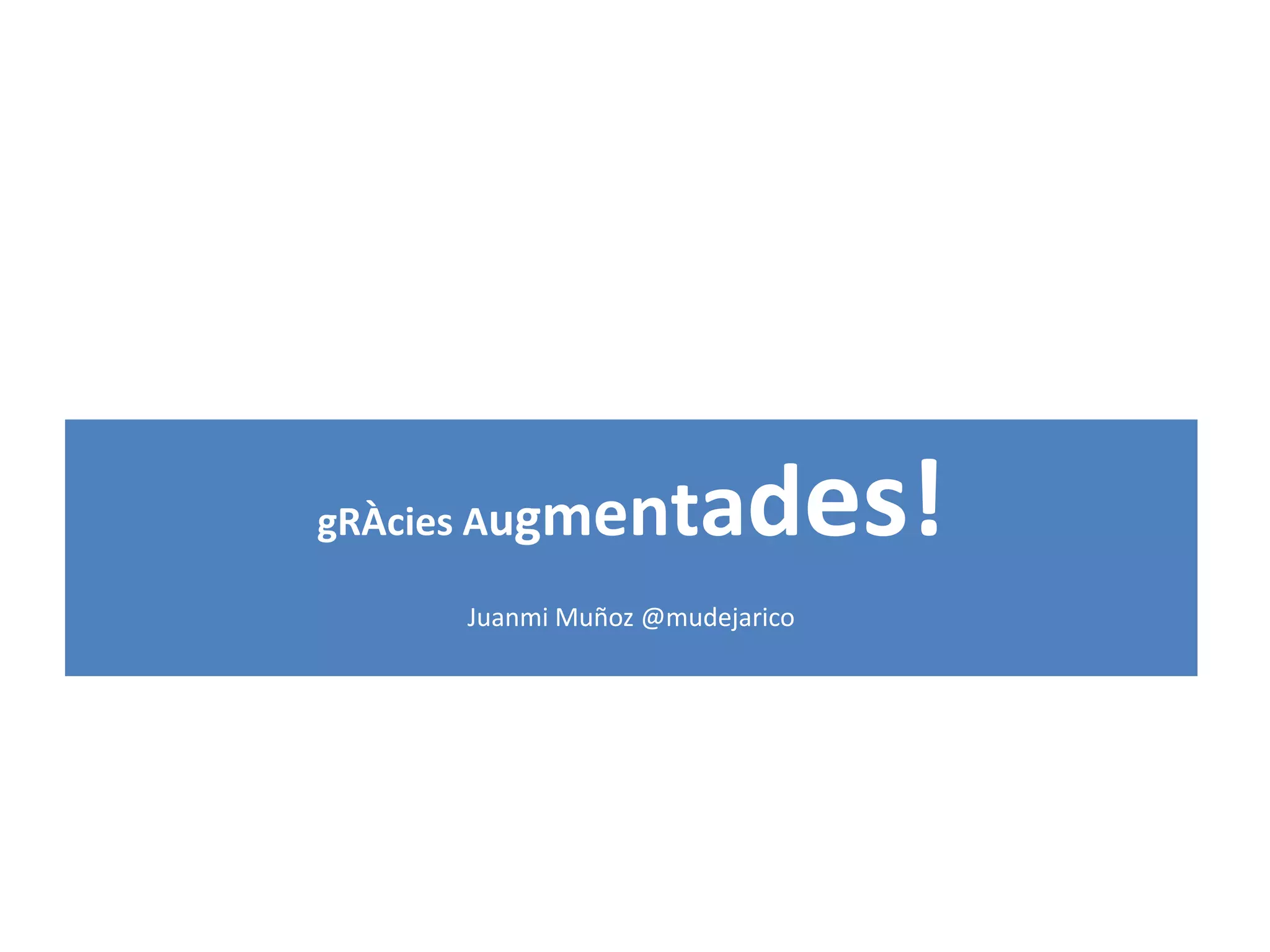 gRÀcies Augmentades!
Juanmi Muñoz @mudejarico