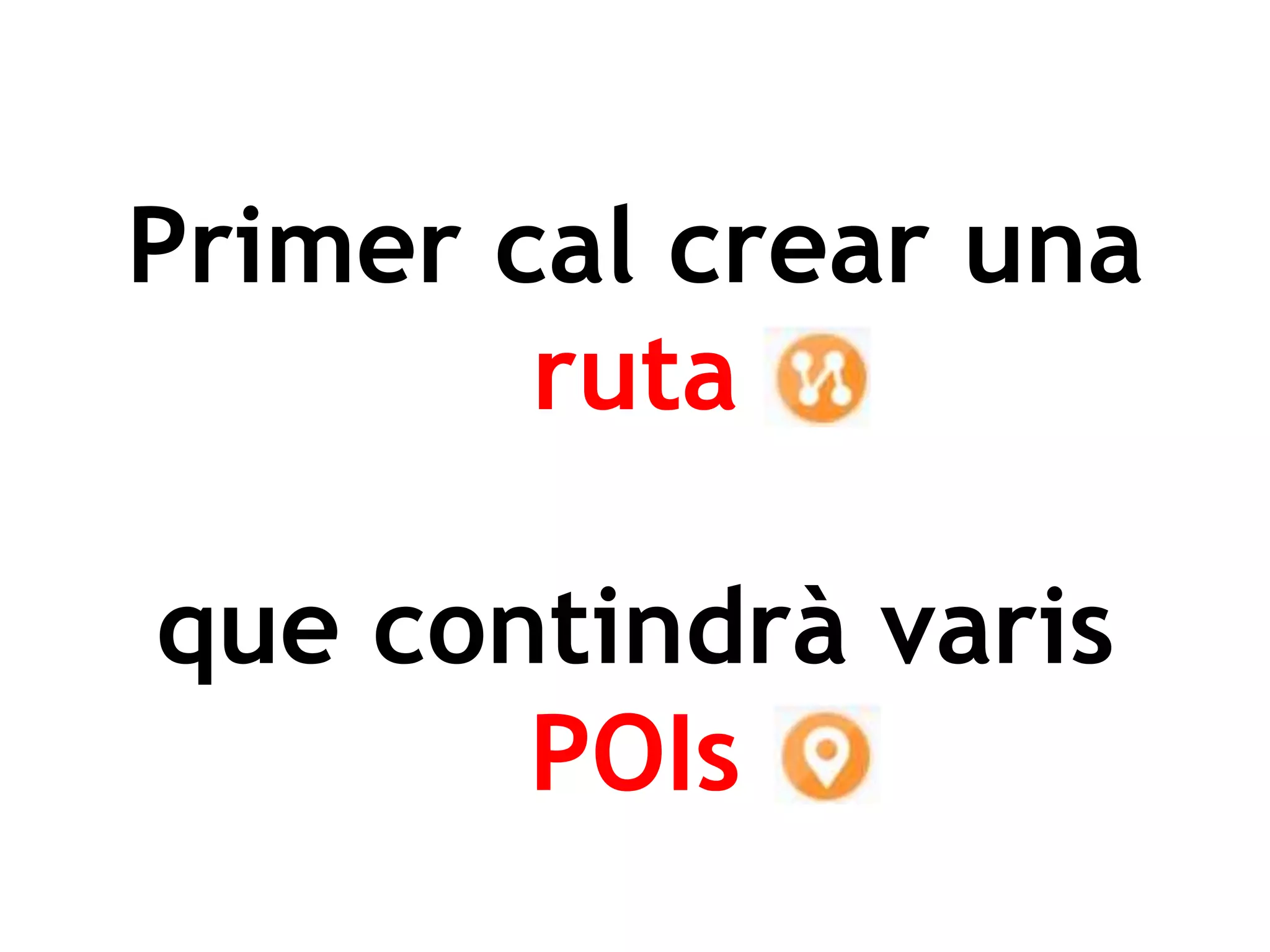 Primer cal crear una
ruta
que contindrà varis
POIs
