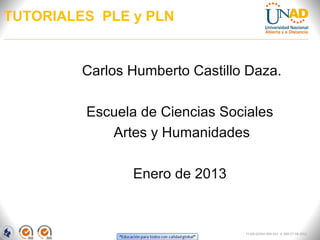 TUTORIALES PLE y PLN


         Carlos Humberto Castillo Daza.

         Escuela de Ciencias Sociales
            Artes y Humanidades

                Enero de 2013


                                 FI-GQ-GCMU-004-015 V. 000-27-08-2011
 