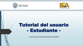Tutorial del usuario
- Estudiante -
Uso del aula virtual del Instituto de Familia
 
