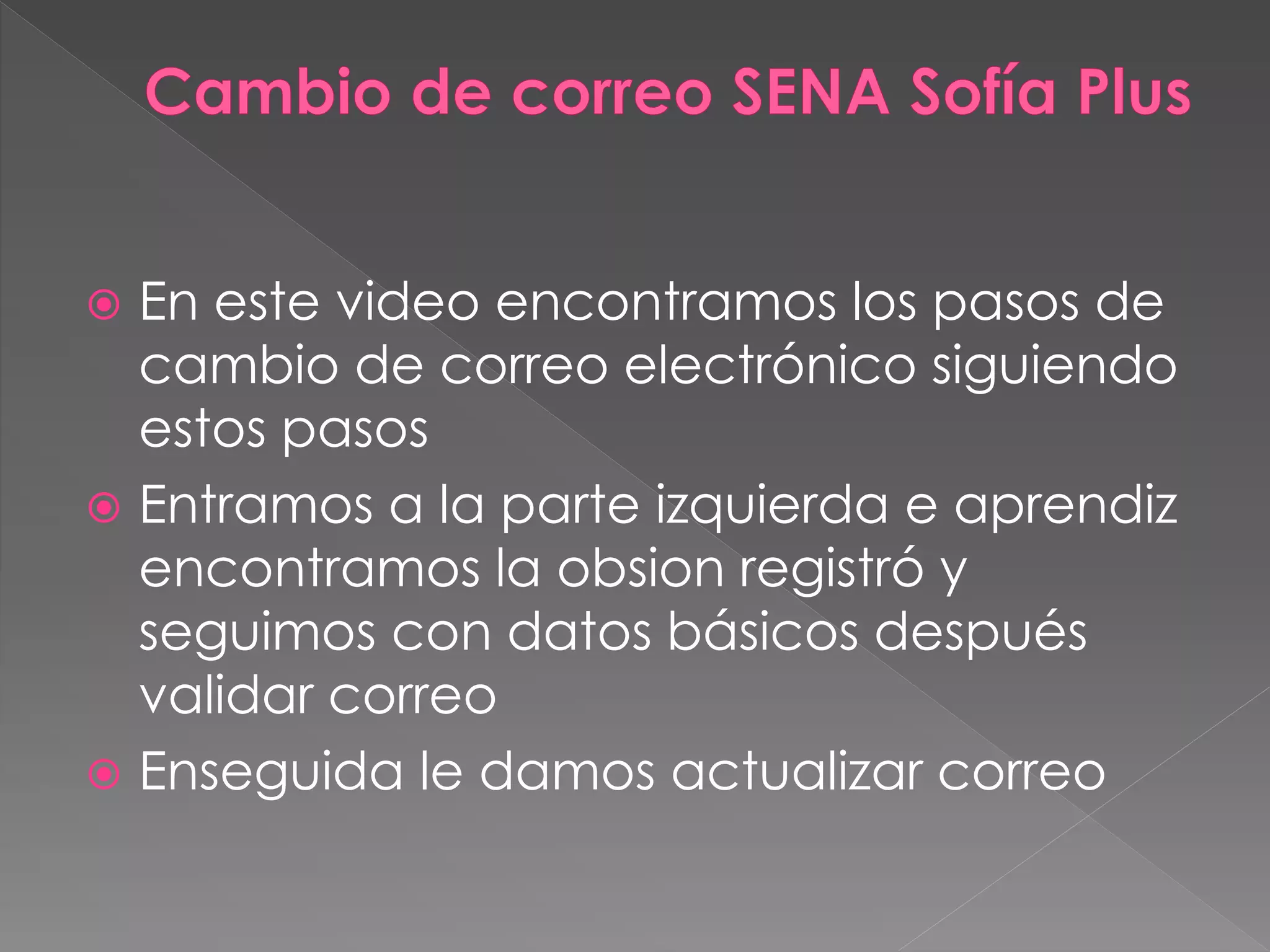  En este video encontramos los pasos de
cambio de correo electrónico siguiendo
estos pasos
 Entramos a la parte izquierda e aprendiz
encontramos la obsion registró y
seguimos con datos básicos después
validar correo
 Enseguida le damos actualizar correo
 