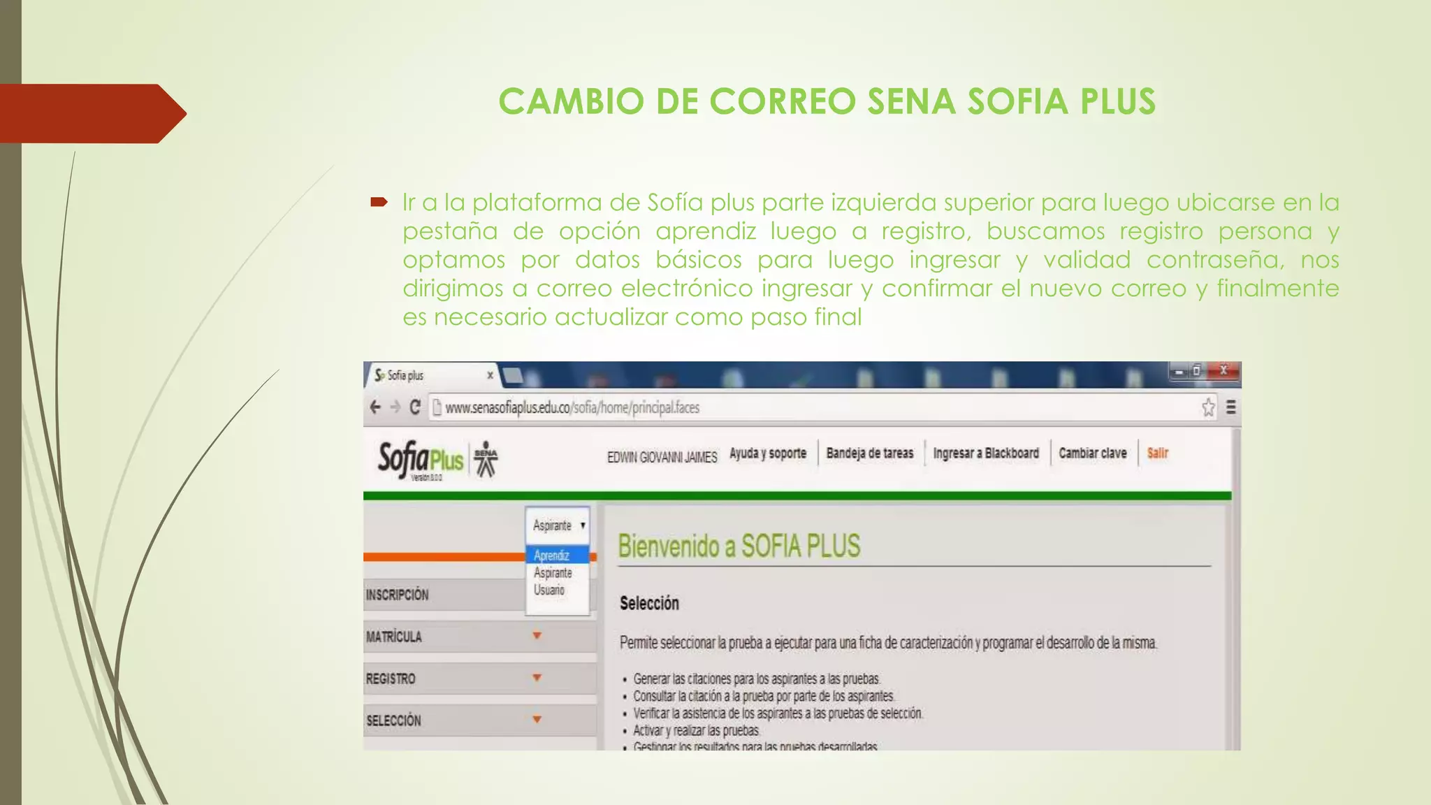 CAMBIO DE CORREO SENA SOFIA PLUS
 Ir a la plataforma de Sofía plus parte izquierda superior para luego ubicarse en la
pestaña de opción aprendiz luego a registro, buscamos registro persona y
optamos por datos básicos para luego ingresar y validad contraseña, nos
dirigimos a correo electrónico ingresar y confirmar el nuevo correo y finalmente
es necesario actualizar como paso final
 