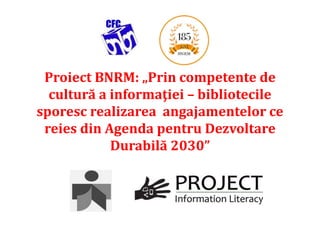Proiect BNRM: „Prin competente de
cultură a informaţiei – bibliotecile
sporesc realizarea angajamentelor ce
reies din Agenda pentru Dezvoltare
Durabilă 2030”
,
 