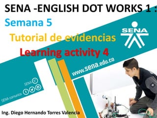 Tutorial de evidencias
Learning activity 4
SENA -ENGLISH DOT WORKS 1 :
Semana 5
Ing. Diego Hernando Torres Valencia
 