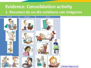 Evidence: Consolidation activity
1. Resumen de un día cotidiano con imágenes
Diccionarios: http://www.wordreference.com/, http://www.linguee.es/
Morning Afternoon Evening
 