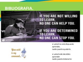 BIBLIOGRAFIA.
si usted no está dispuesto
aprender,
nadie puede ayudarle.
si usted está decidido
aprender
nadie puede detenerte
 
