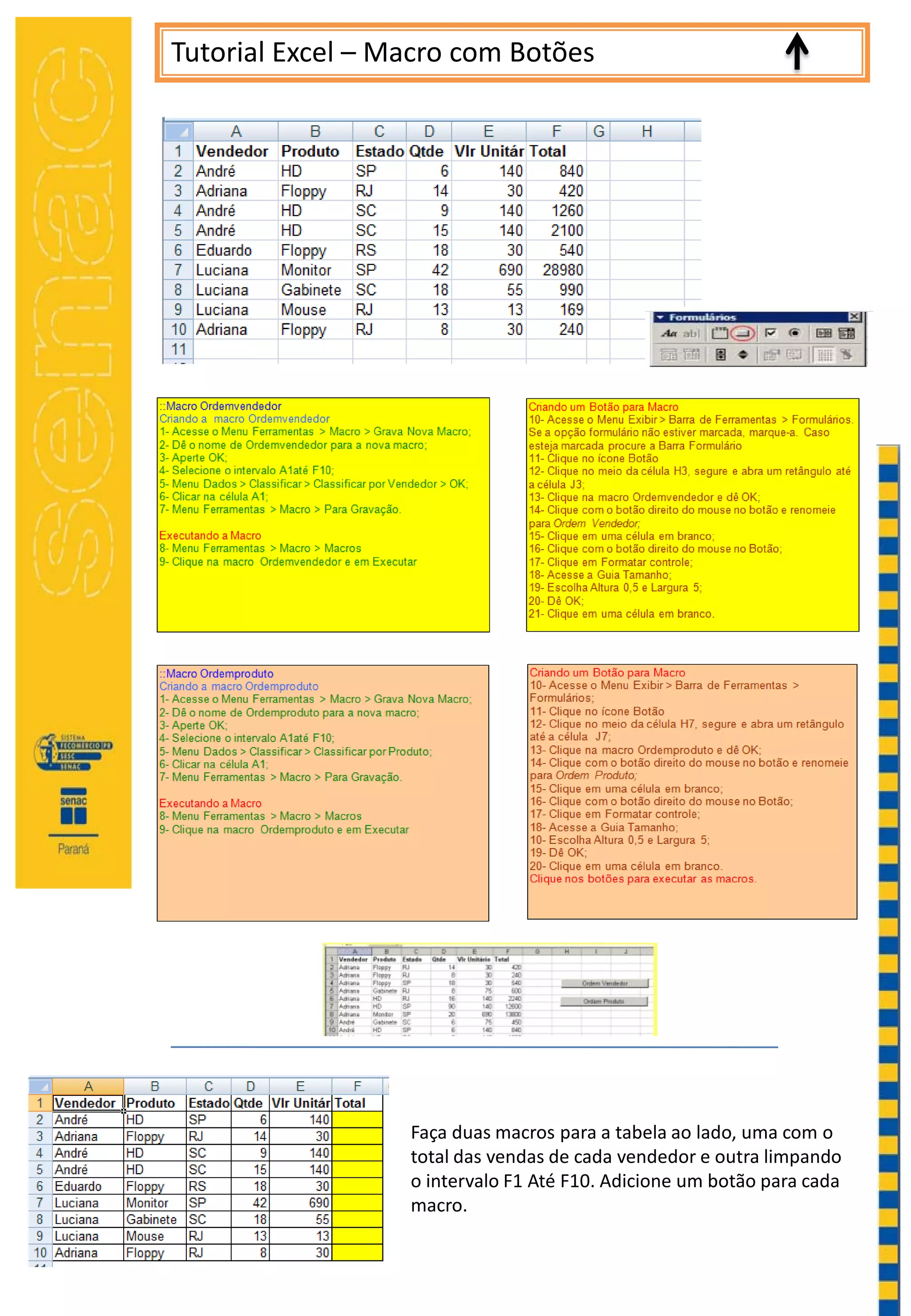 Tutorial Excel – Macro com Botões
Faça duas macros para a tabela ao lado, uma com o
total das vendas de cada vendedor e outra limpando
o intervalo F1 Até F10. Adicione um botão para cada
macro.
 