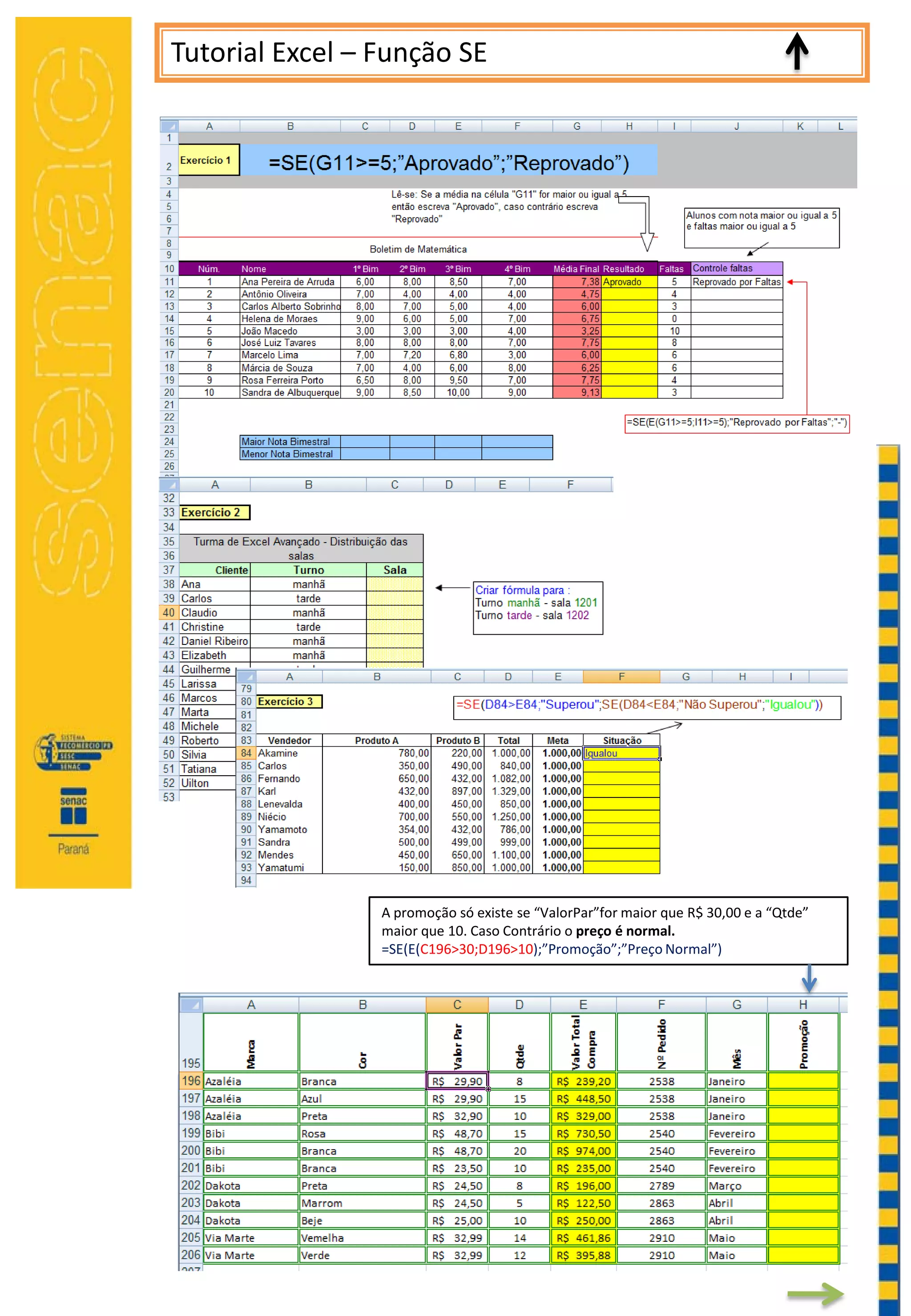Tutorial Excel – Função SE
A promoção só existe se “ValorPar”for maior que R$ 30,00 e a “Qtde”
maior que 10. Caso Contrário o preço é normal.
=SE(E(C196>30;D196>10);”Promoção”;”Preço Normal”)
 