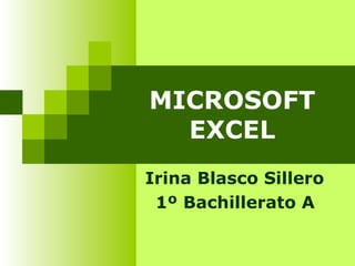 MICROSOFT EXCEL Irina Blasco Sillero 1º Bachillerato A 