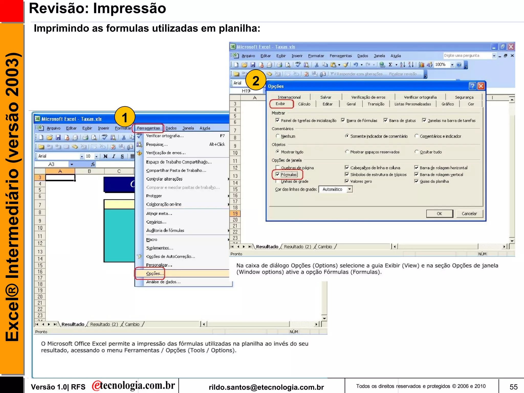 Revisão: Impressão
                                     Imprimindo as formulas utilizadas em planilha:
Excel® Intermediário (versão 2003)


                                                                                   2

                                                       1




                                     Versão 1.0| RFS                    rildo.santos@etecnologia.com.br   Todos os direitos reservados e protegidos © 2006 e 2010   55
 