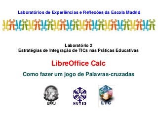 Laboratórios de Experiências e Reflexões da Escola Madrid
LEREM
Laboratório 2
Estratégias de Integração de TICs nas Práticas Educativas
LibreOffice Calc
Como fazer um jogo de Palavras-cruzadas
UFRJ
 
